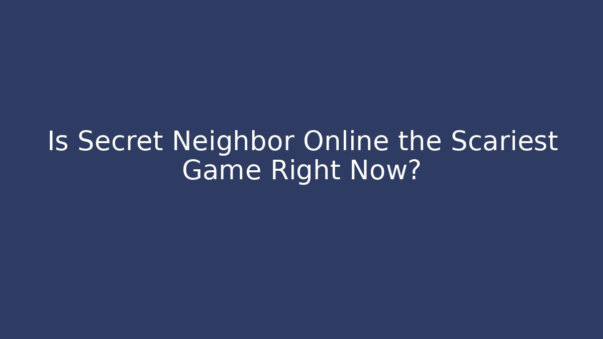 Is Secret Neighbor Online the Scariest Game Right Now?