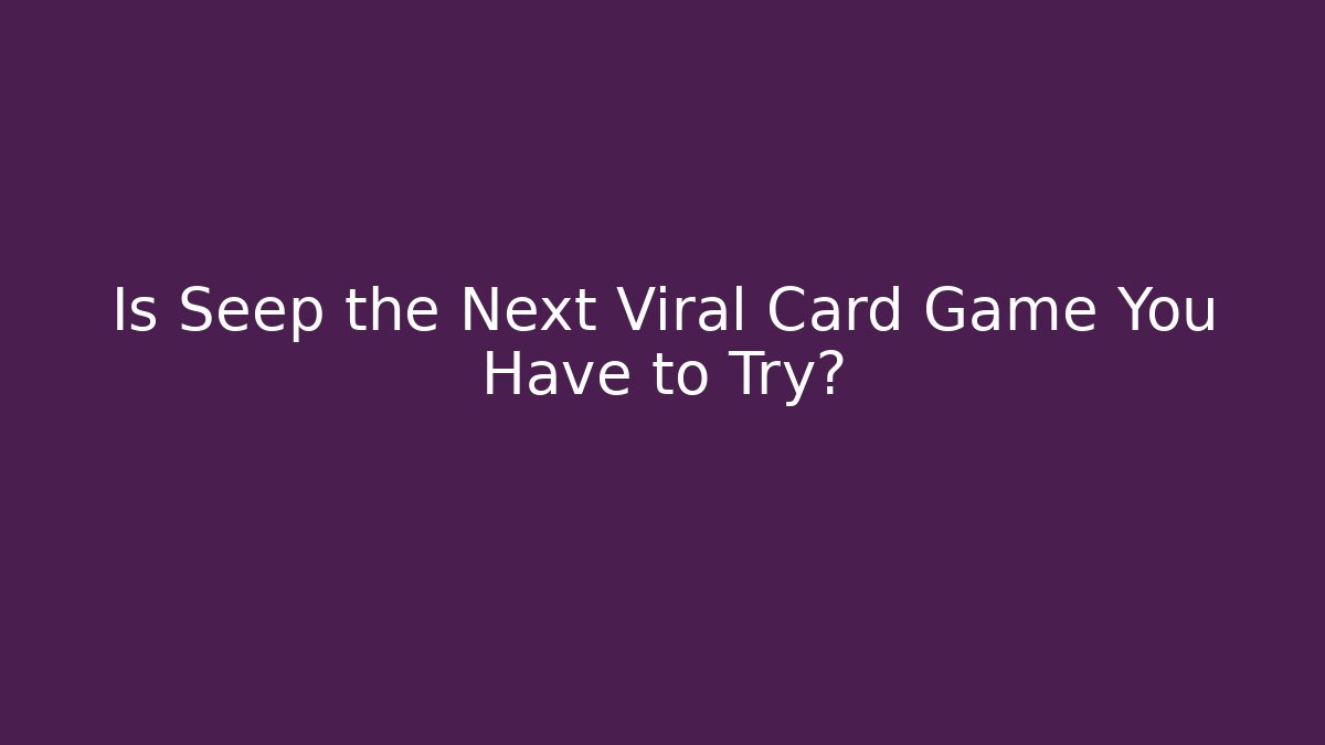Is Seep the Next Viral Card Game You Have to Try?