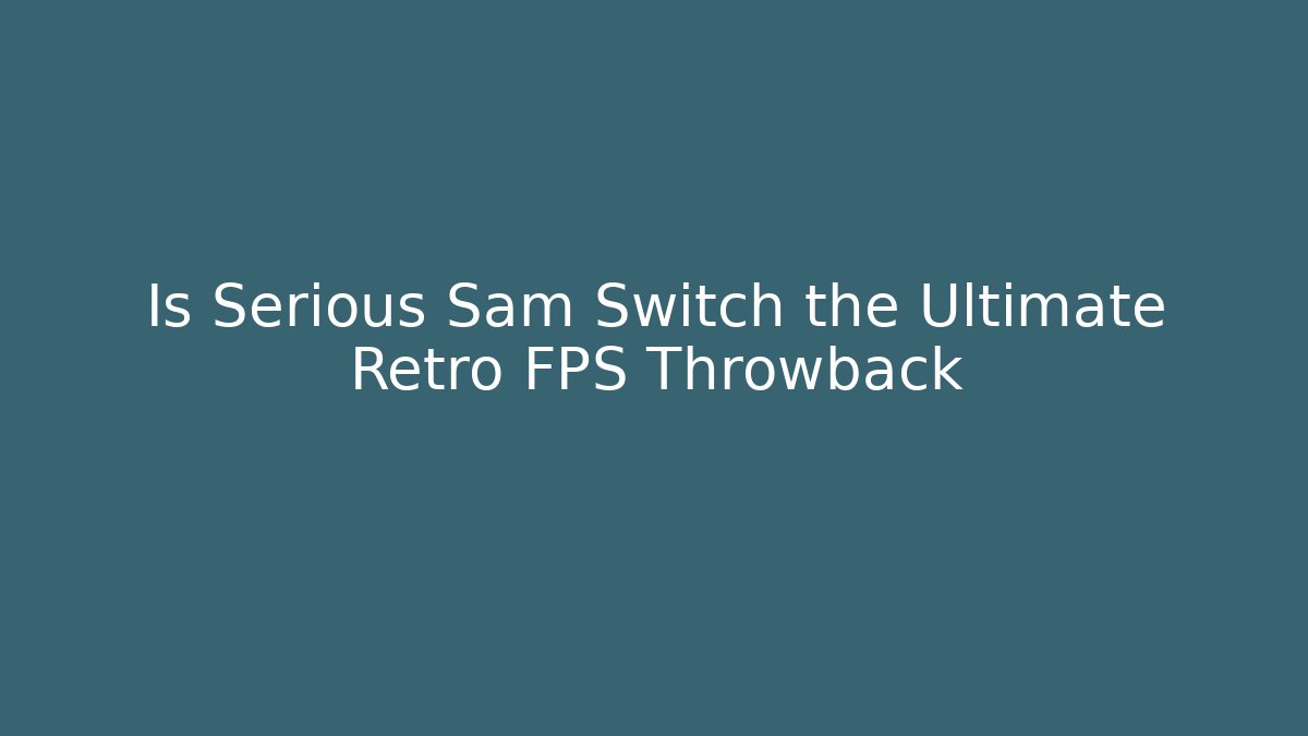 Is Serious Sam Switch the Ultimate Retro FPS Throwback
