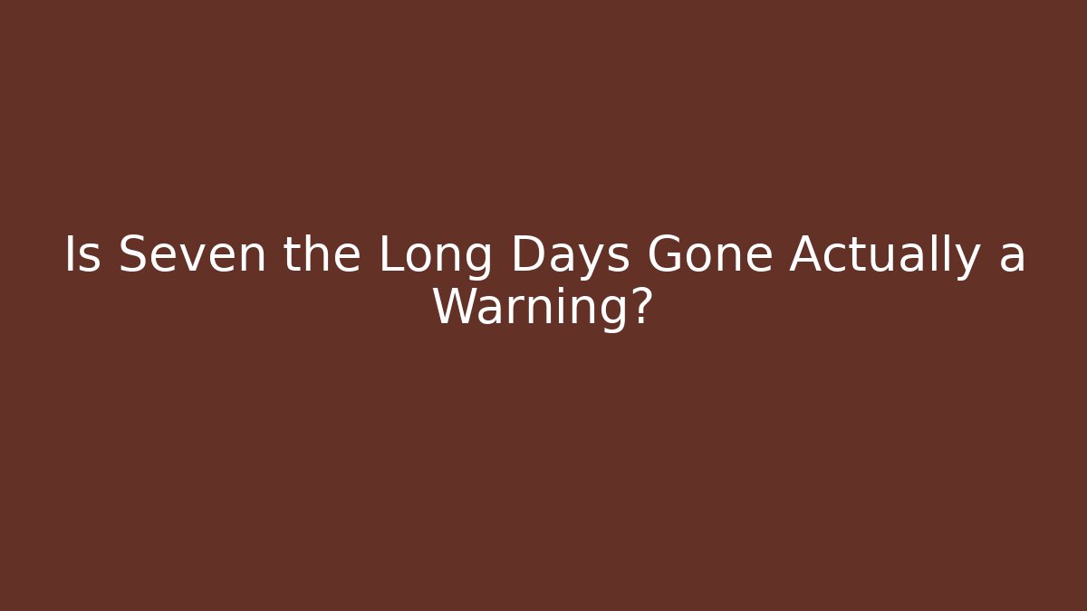 Is Seven the Long Days Gone Actually a Warning? - Vintage E-Juice