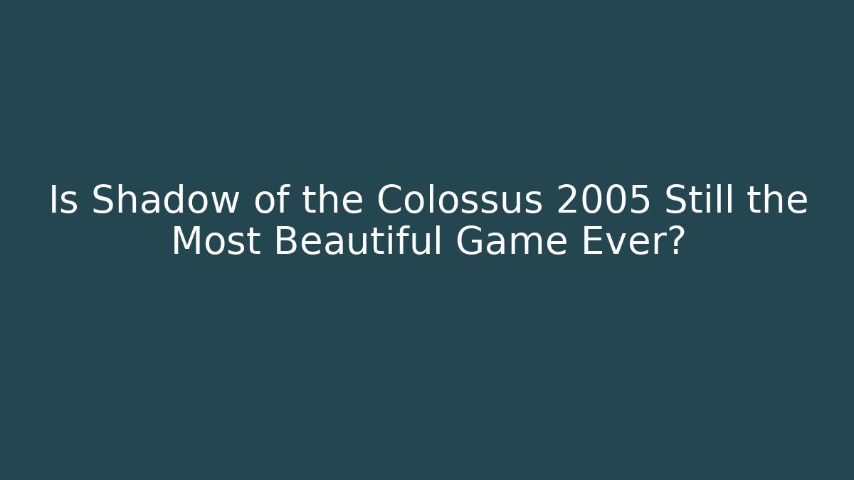 Is Shadow of the Colossus 2005 Still the Most Beautiful Game Ever?