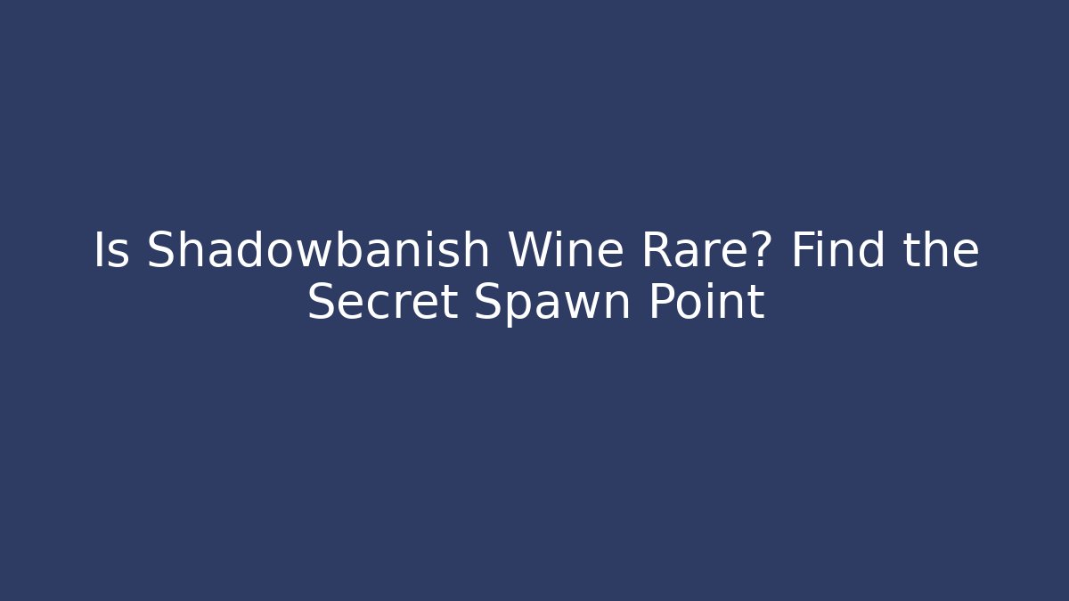 Is Shadowbanish Wine Rare? Find the Secret Spawn Point