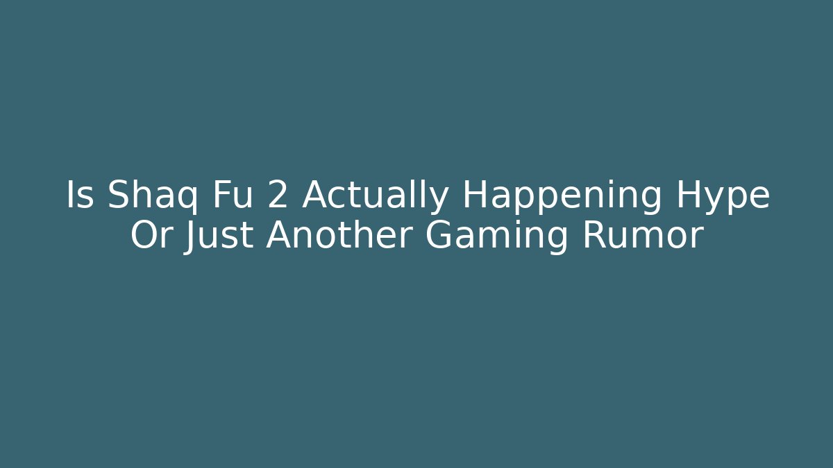 Is Shaq Fu 2 Actually Happening Hype Or Just Another Gaming Rumor