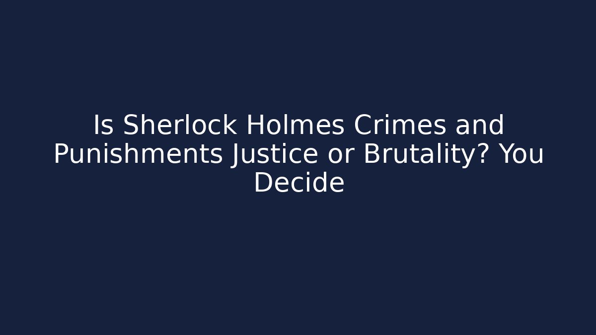 Is Sherlock Holmes Crimes and Punishments Justice or Brutality? You Decide