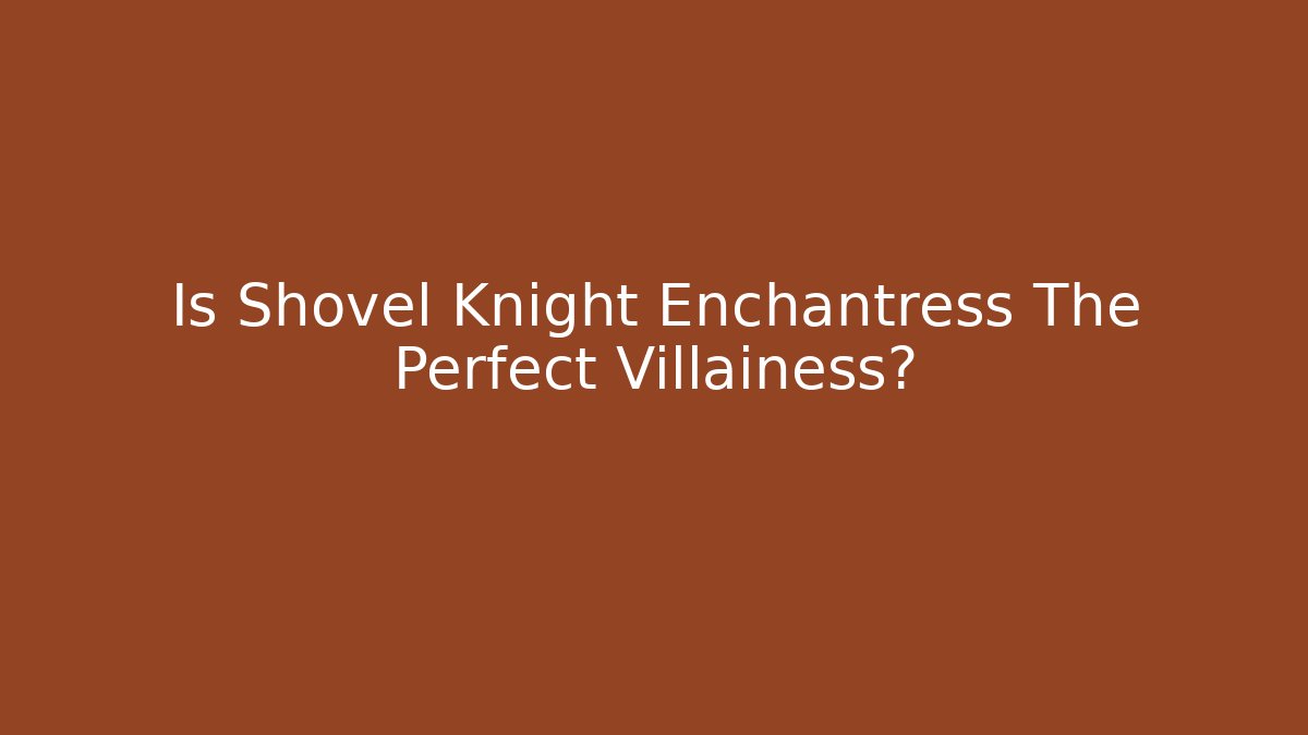 Is Shovel Knight Enchantress The Perfect Villainess? - Vintage E-Juice