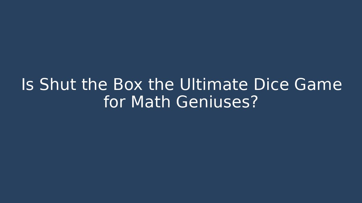 Is Shut the Box the Ultimate Dice Game for Math Geniuses?