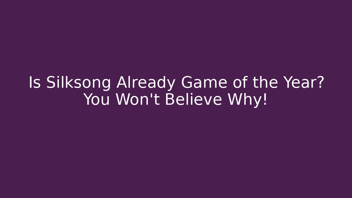 Is Silksong Already Game of the Year? You Won't Believe Why!