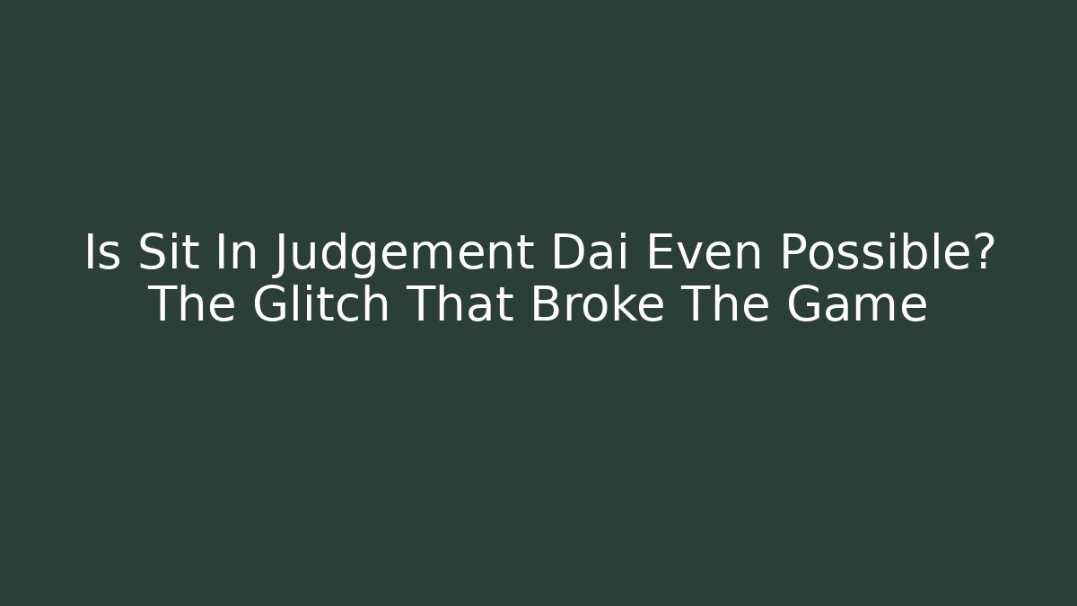 Is Sit In Judgement Dai Even Possible? The Glitch That Broke The Game