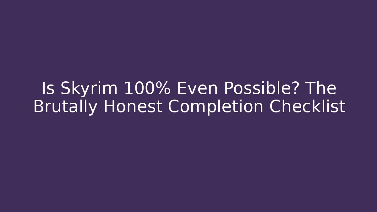 Is Skyrim 100% Even Possible? The Brutally Honest Completion Checklist
