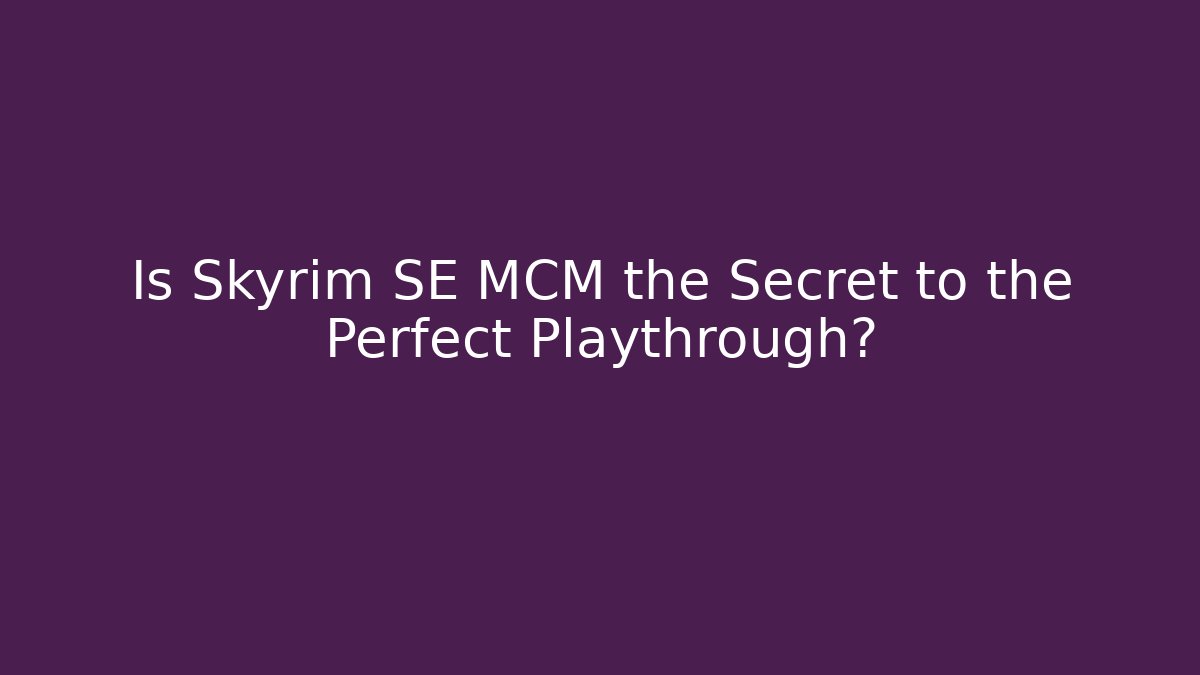 Is Skyrim SE MCM the Secret to the Perfect Playthrough?