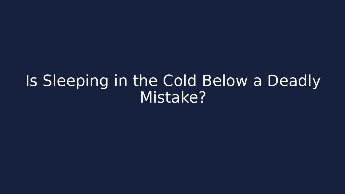 Is Sleeping in the Cold Below a Deadly Mistake?
