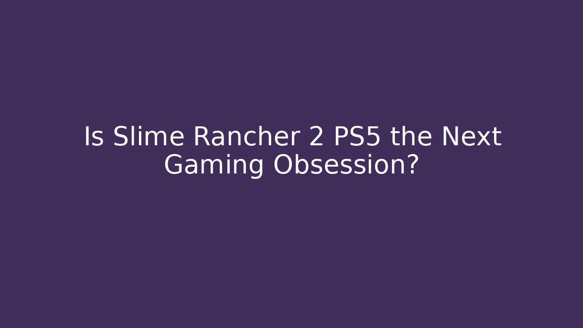 Is Slime Rancher 2 PS5 the Next Gaming Obsession?