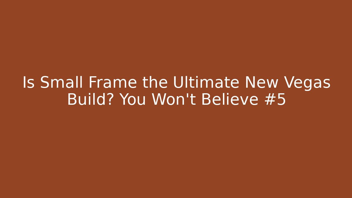 Is Small Frame the Ultimate New Vegas Build? You Won't Believe #5