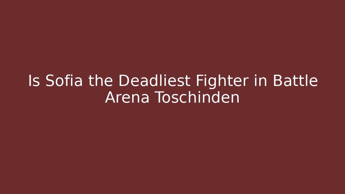 Is Sofia the Deadliest Fighter in Battle Arena Toschinden