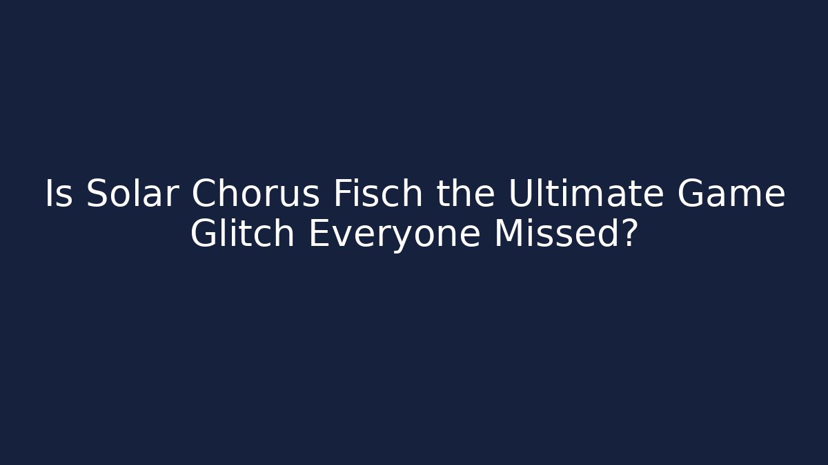 Is Solar Chorus Fisch the Ultimate Game Glitch Everyone Missed?