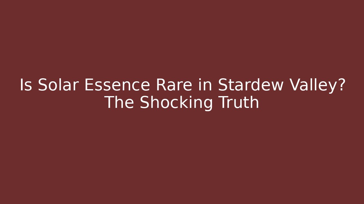 Is Solar Essence Rare in Stardew Valley? The Shocking Truth