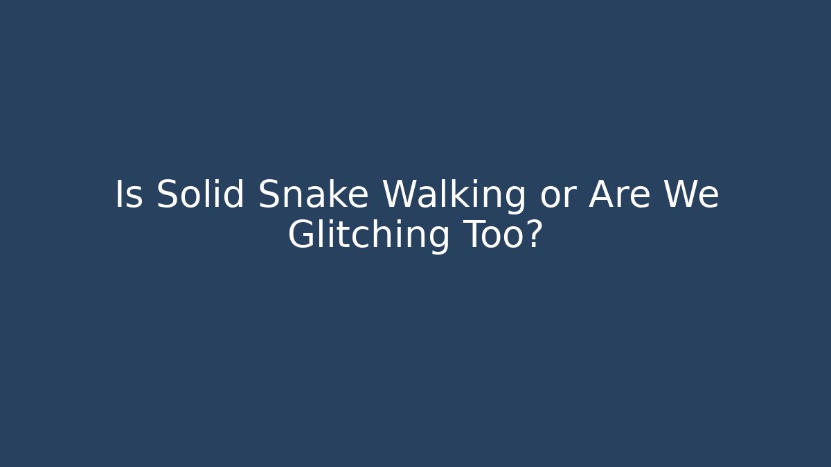 Is Solid Snake Walking or Are We Glitching Too?