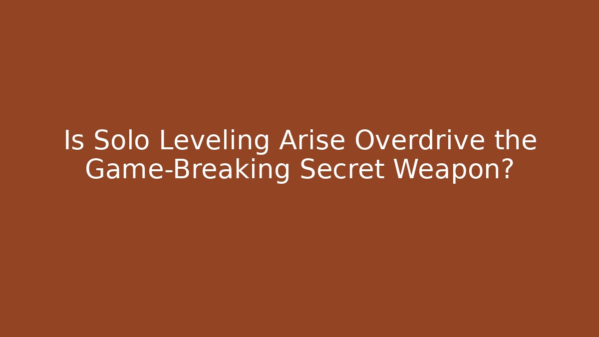 Is Solo Leveling Arise Overdrive the Game-Breaking Secret Weapon?