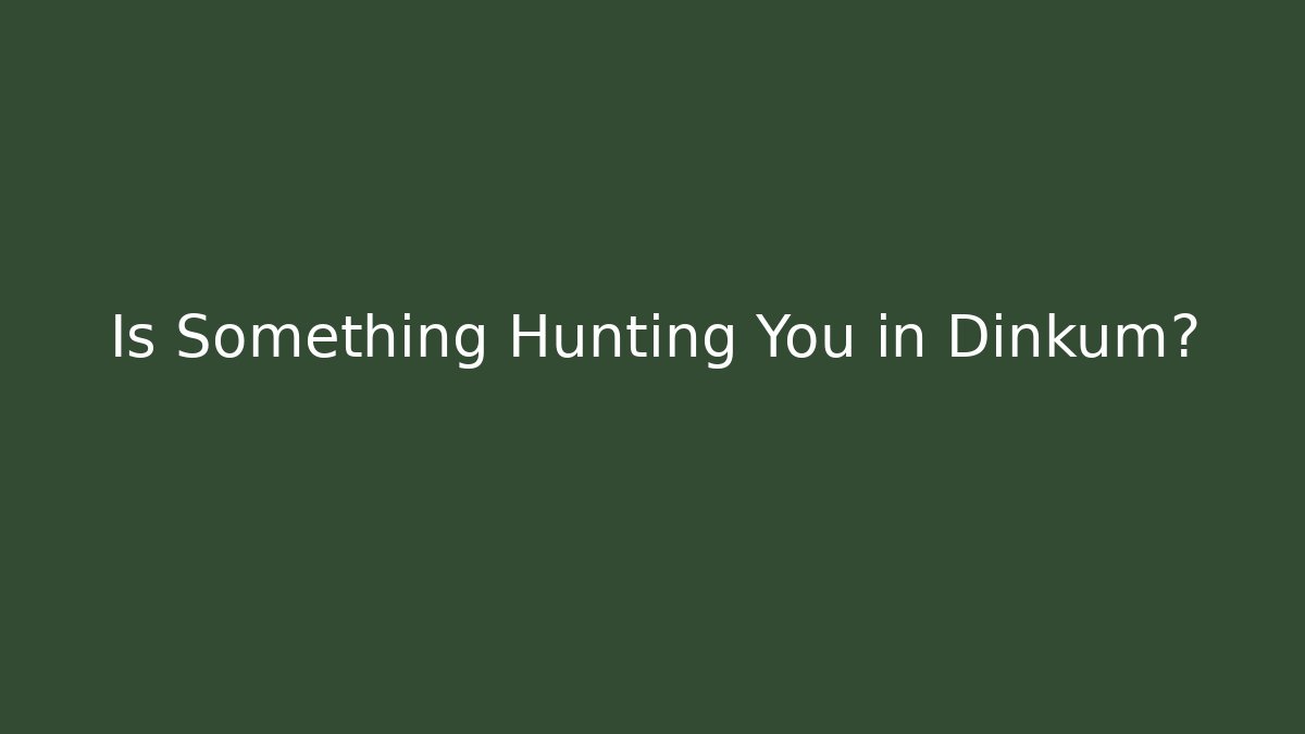 Is Something Hunting You in Dinkum?