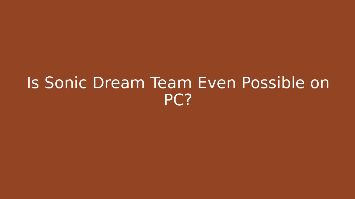 Is Sonic Dream Team Even Possible on PC?