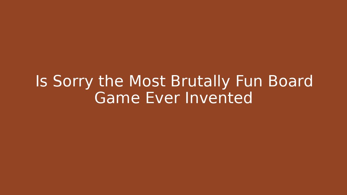 Is Sorry the Most Brutally Fun Board Game Ever Invented