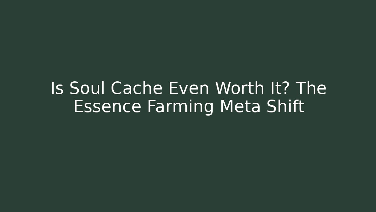 Is Soul Cache Even Worth It? The Essence Farming Meta Shift