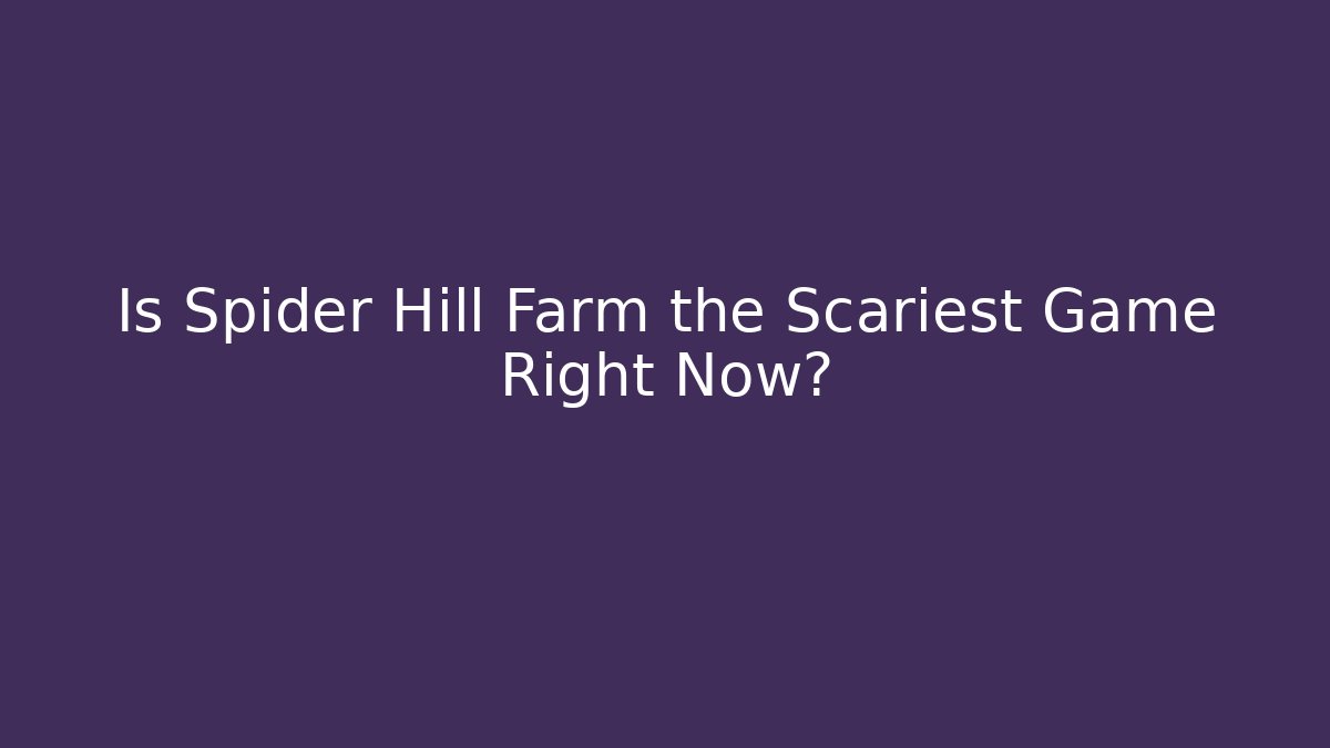 Is Spider Hill Farm the Scariest Game Right Now?