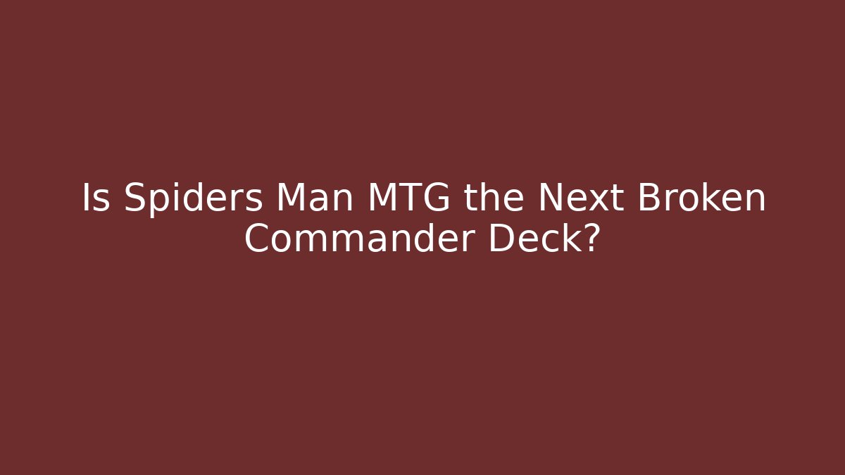 Is Spiders Man MTG the Next Broken Commander Deck?