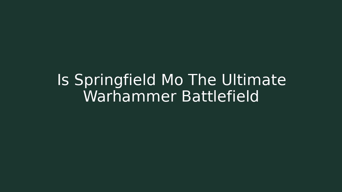 Is Springfield Mo The Ultimate Warhammer Battlefield - Vintage E-Juice