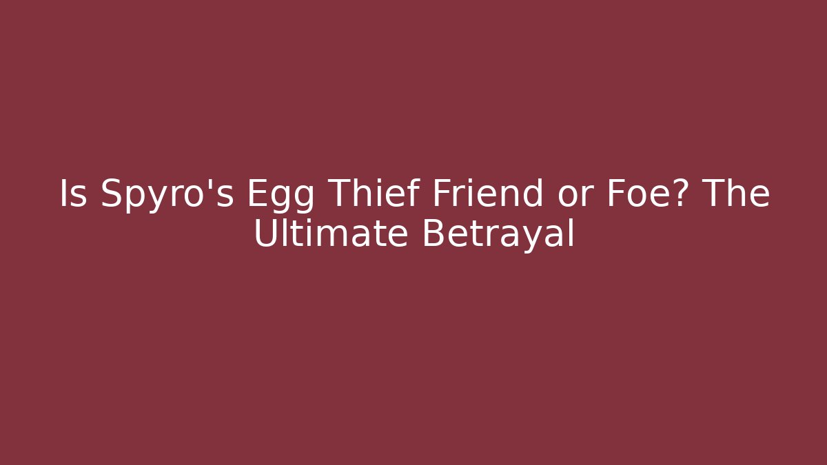 Is Spyro's Egg Thief Friend or Foe? The Ultimate Betrayal