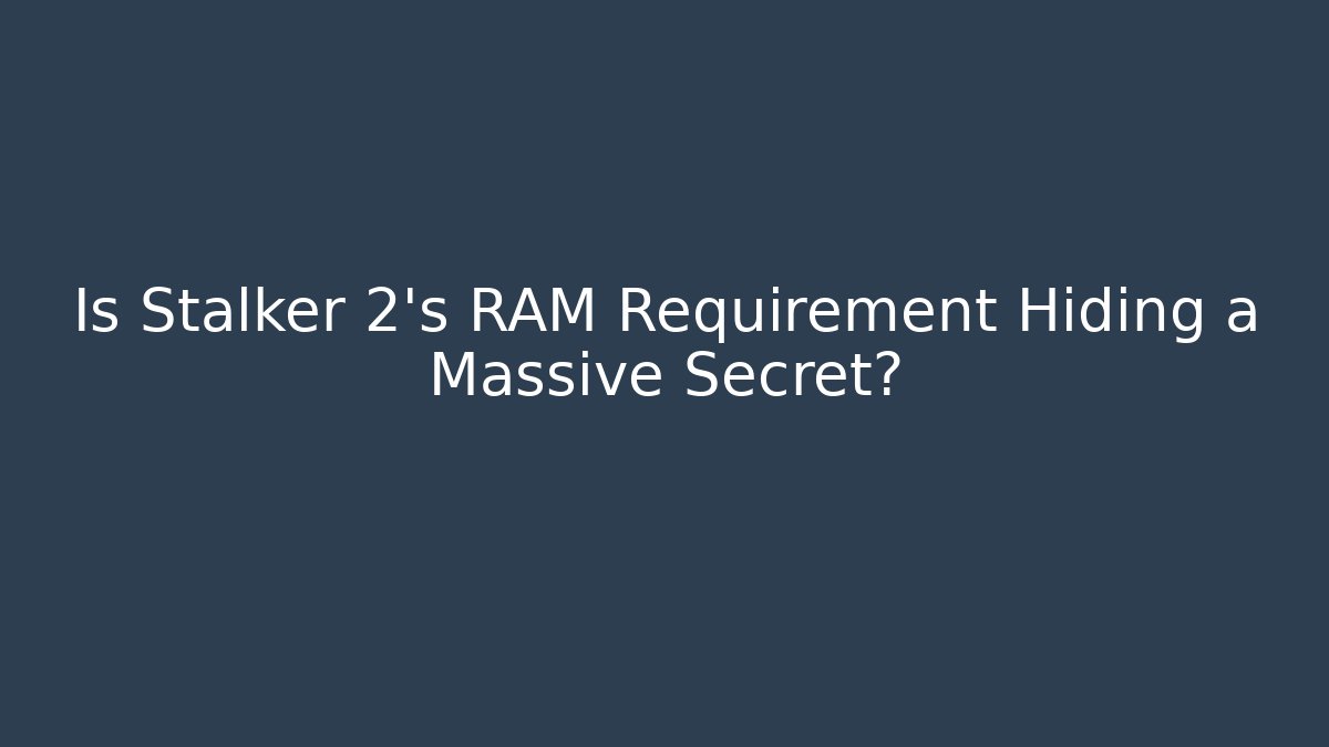 Is Stalker 2's RAM Requirement Hiding a Massive Secret?