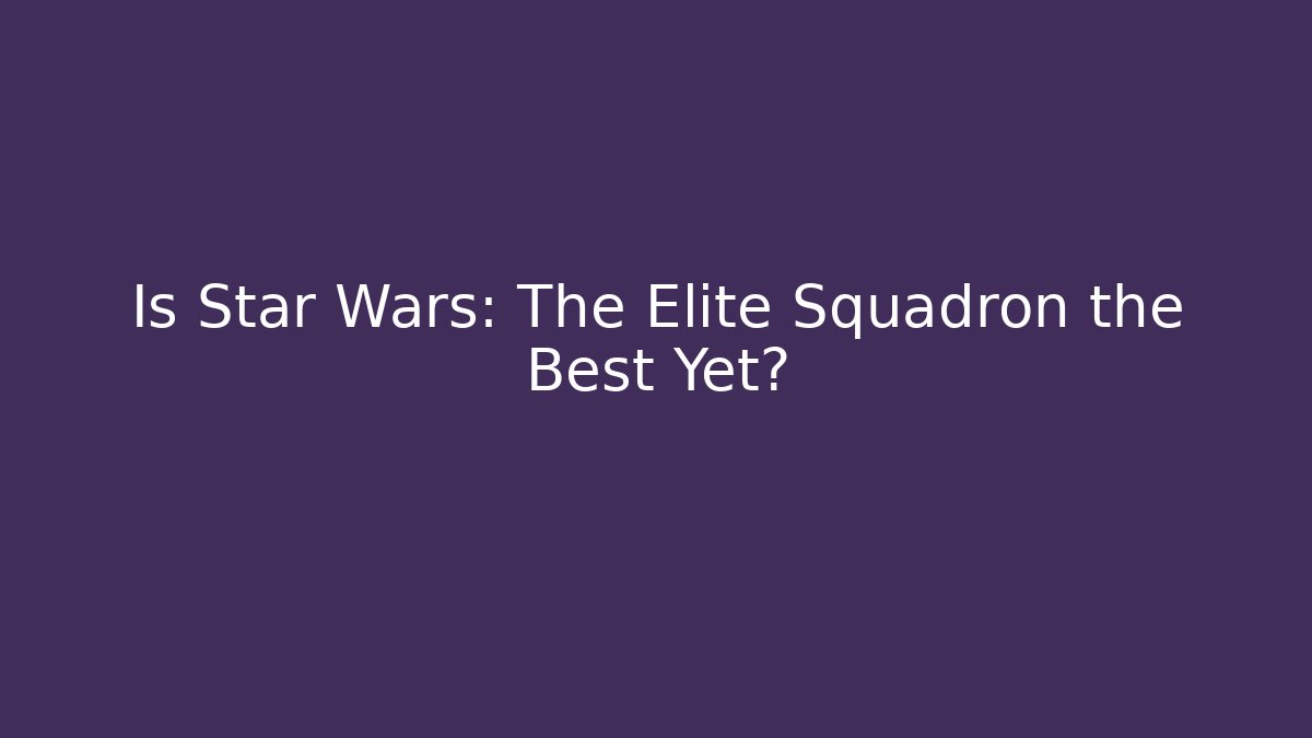 Is Star Wars: The Elite Squadron the Best Yet?