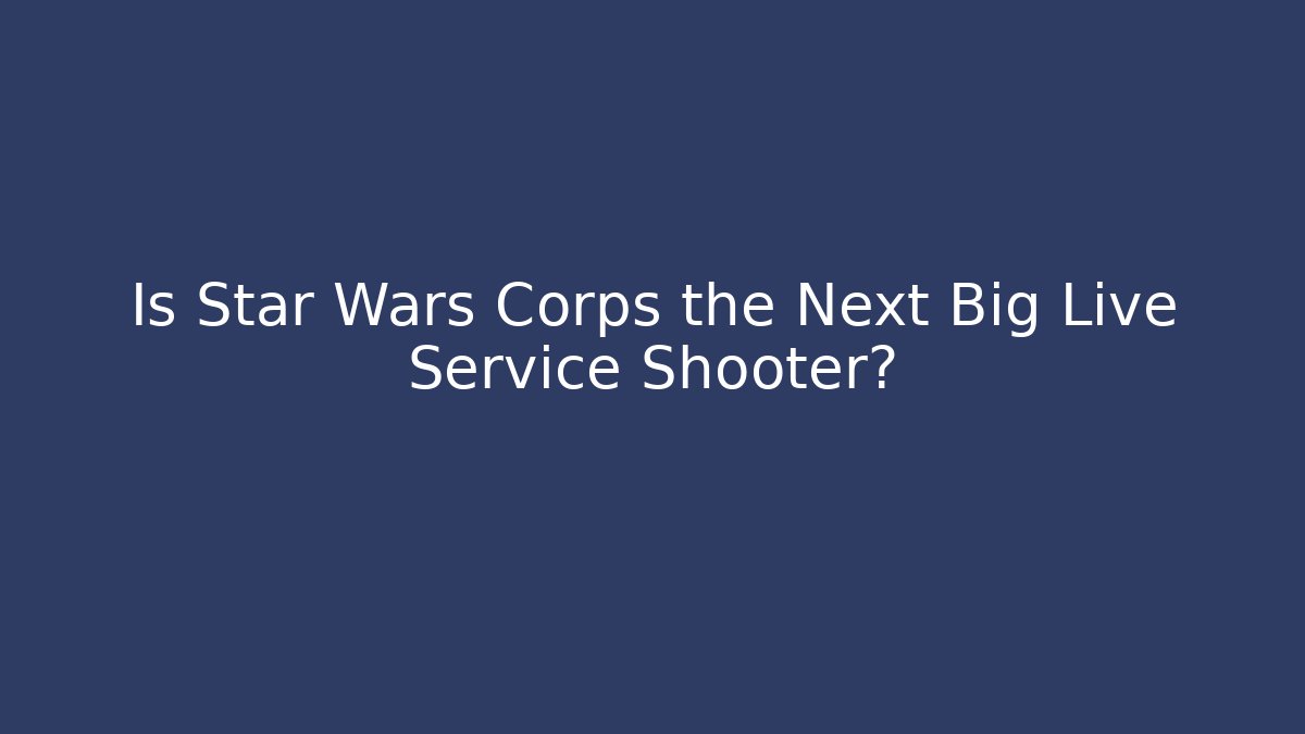 Is Star Wars Corps the Next Big Live Service Shooter?