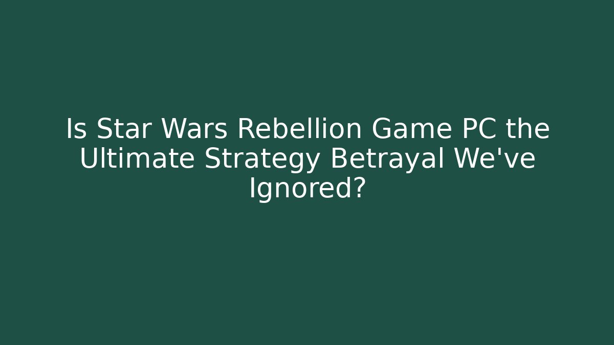 Is Star Wars Rebellion Game PC the Ultimate Strategy Betrayal We've Ignored?