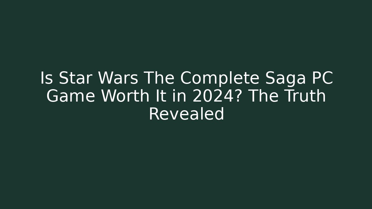 Is Star Wars The Complete Saga PC Game Worth It in 2024? The Truth Revealed