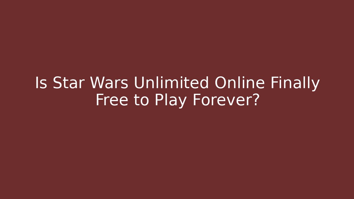 Is Star Wars Unlimited Online Finally Free to Play Forever?