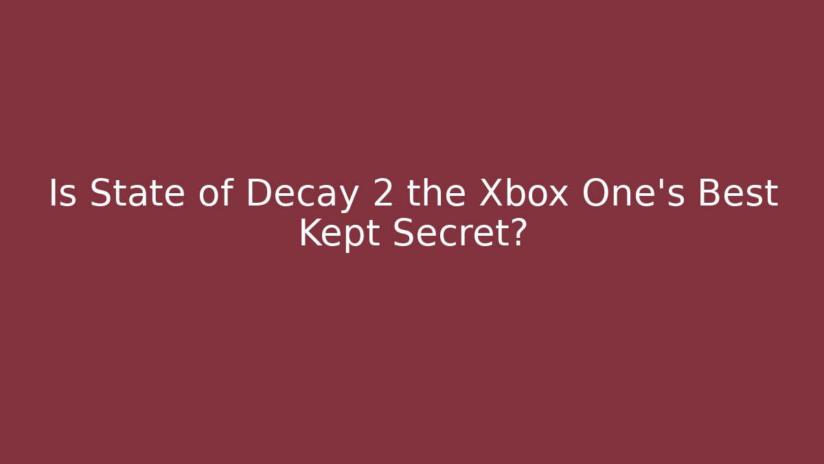 Is State of Decay 2 the Xbox One's Best Kept Secret? - Vintage E-Juice