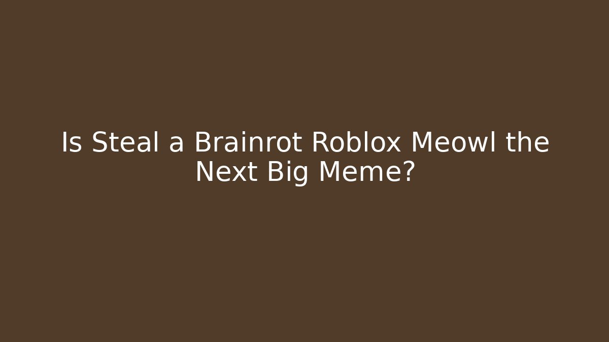 Is Steal a Brainrot Roblox Meowl the Next Big Meme?