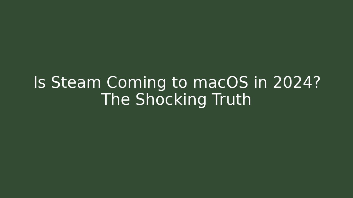 Is Steam Coming to macOS in 2024? The Shocking Truth