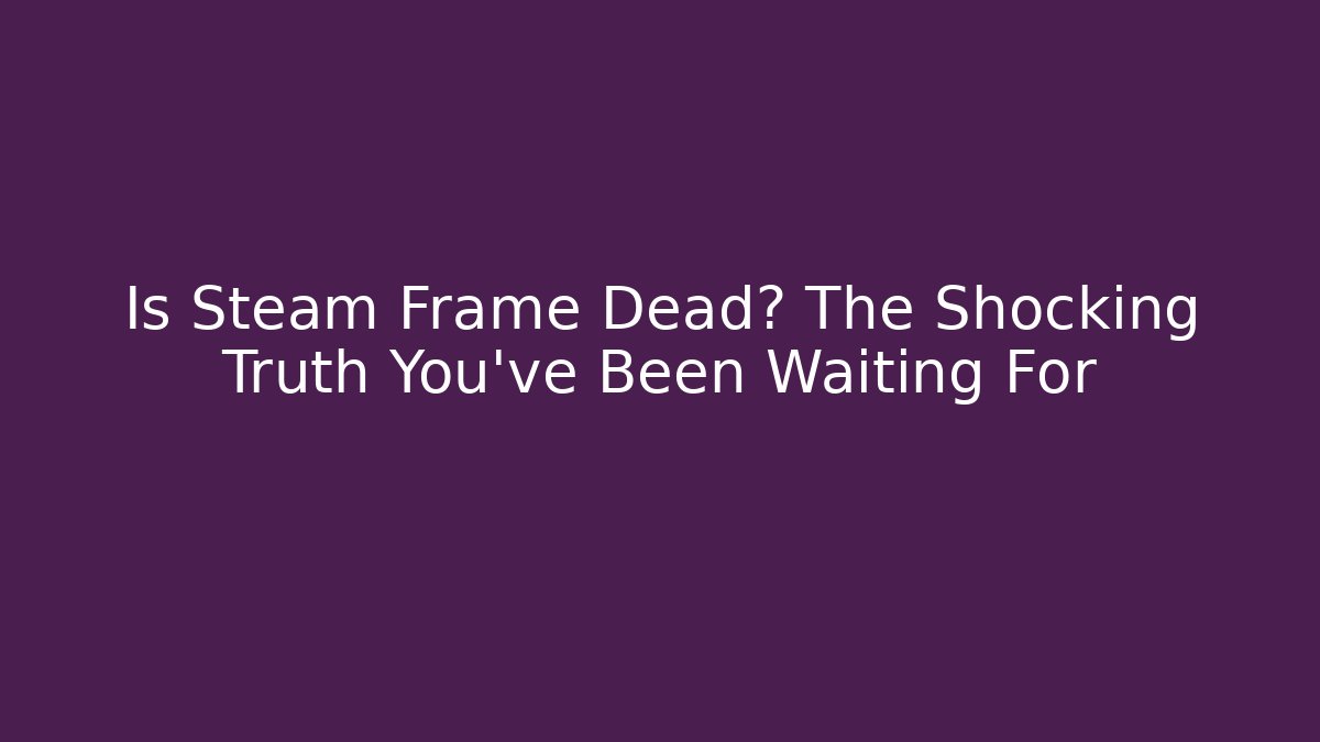 Is Steam Frame Dead? The Shocking Truth You’ve Been Waiting For