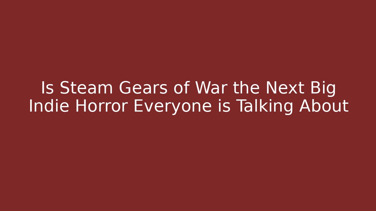 Is Steam Gears of War the Next Big Indie Horror Everyone is Talking About - Vintage E-Juice