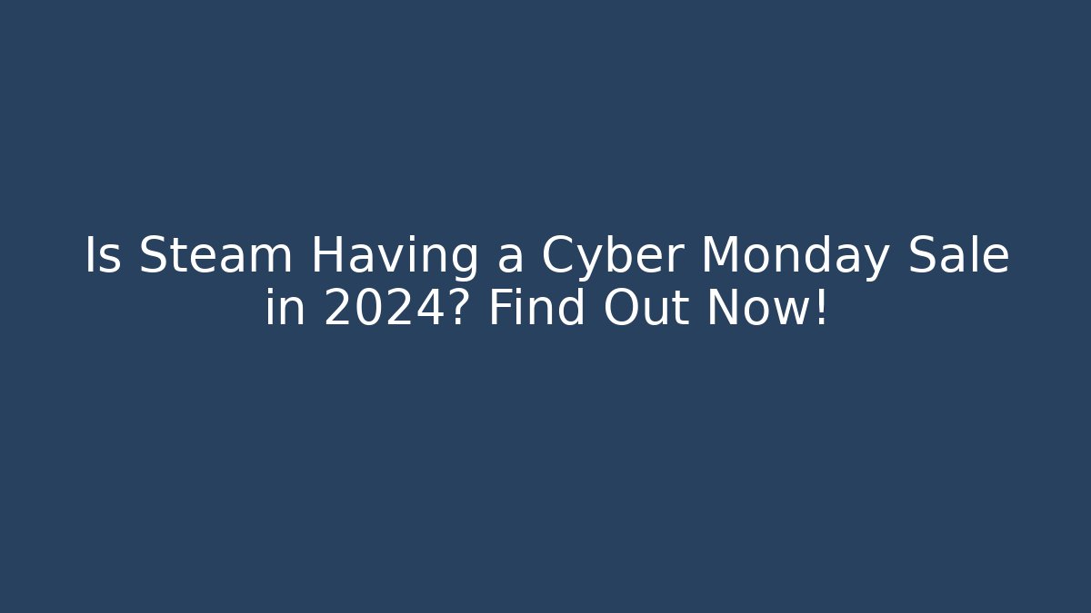 Is Steam Having a Cyber Monday Sale in 2024? Find Out Now!