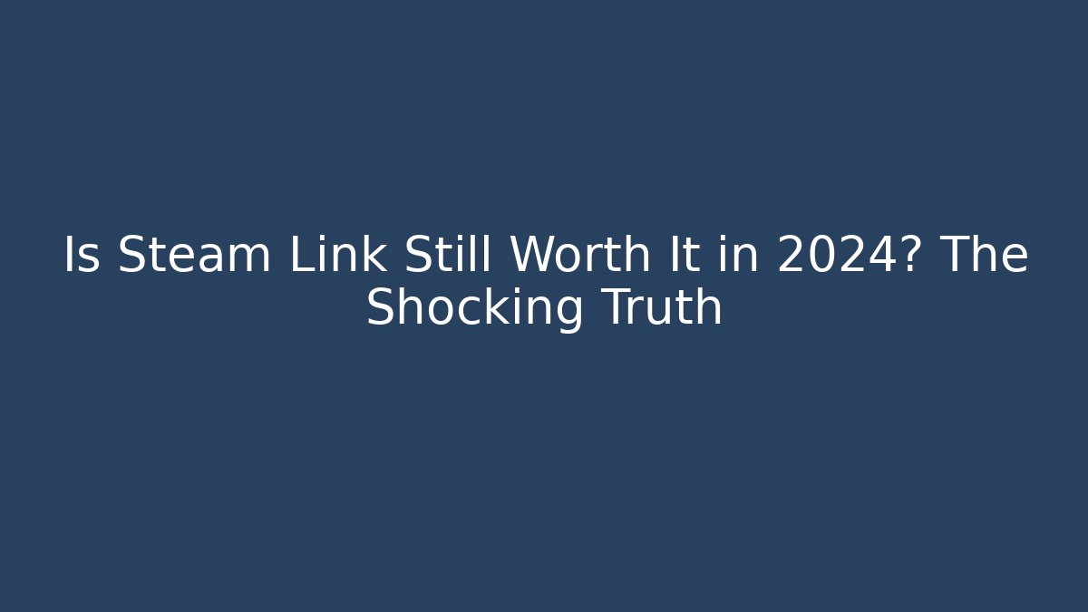Is Steam Link Still Worth It in 2024? The Shocking Truth