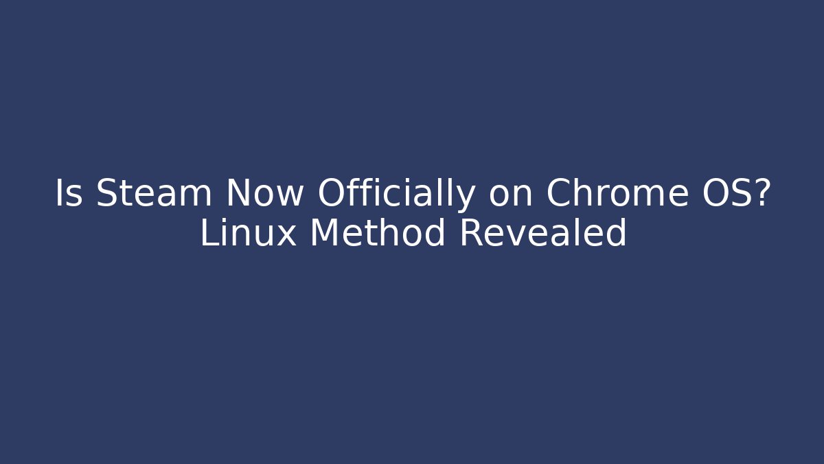 Is Steam Now Officially on Chrome OS? Linux Method Revealed