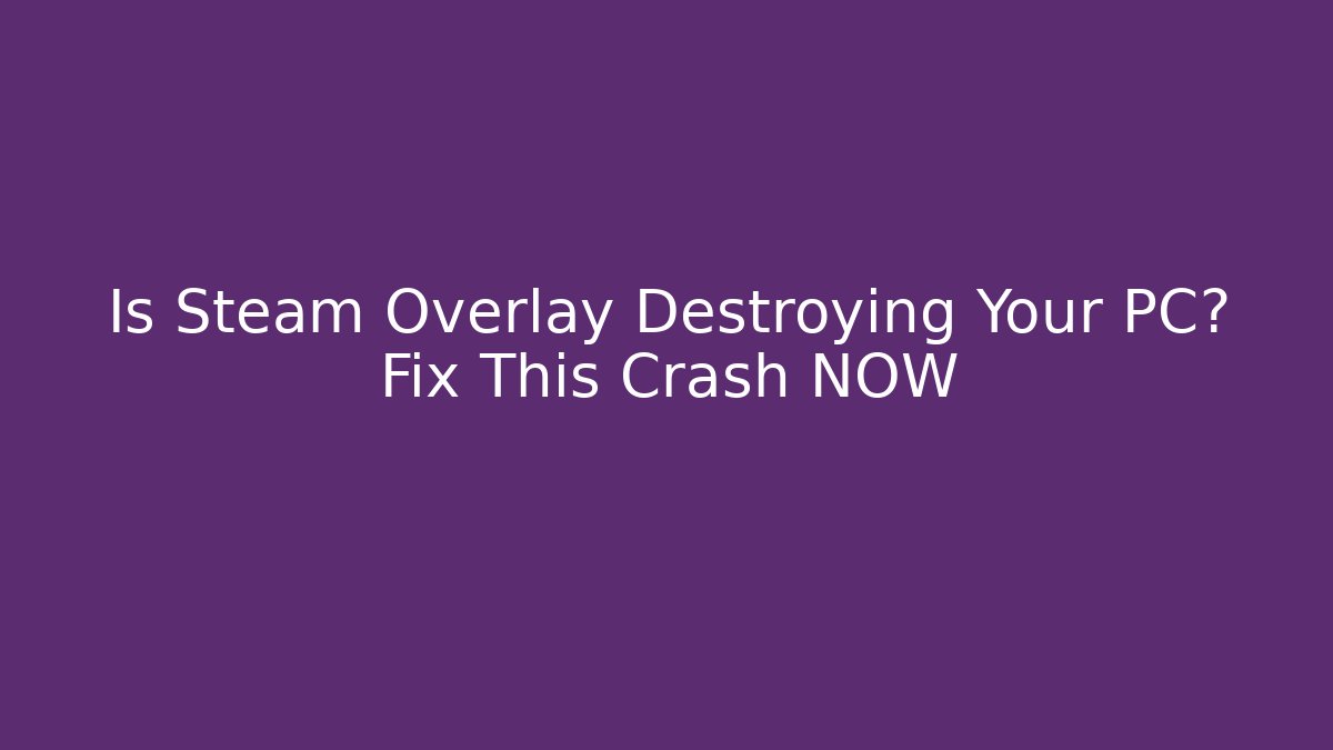 Is Steam Overlay Destroying Your PC? Fix This Crash NOW