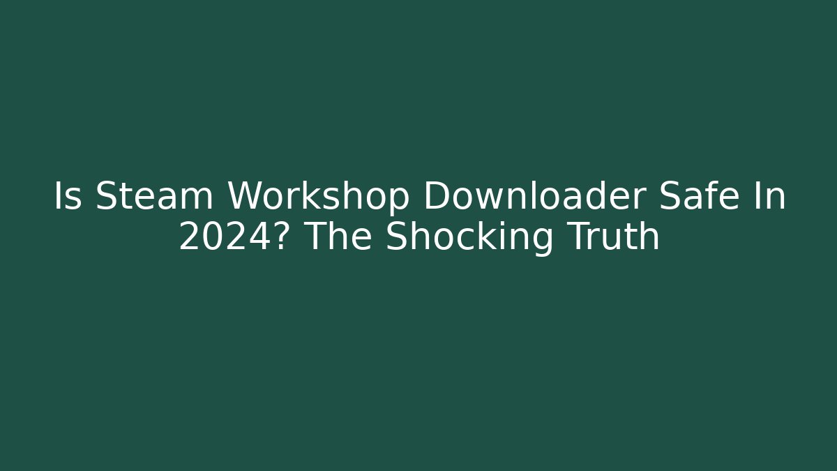 Is Steam Workshop Downloader Safe In 2024? The Shocking Truth