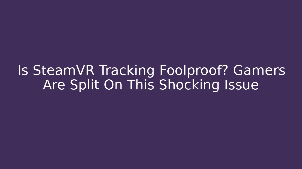 Is SteamVR Tracking Foolproof? Gamers Are Split On This Shocking Issue