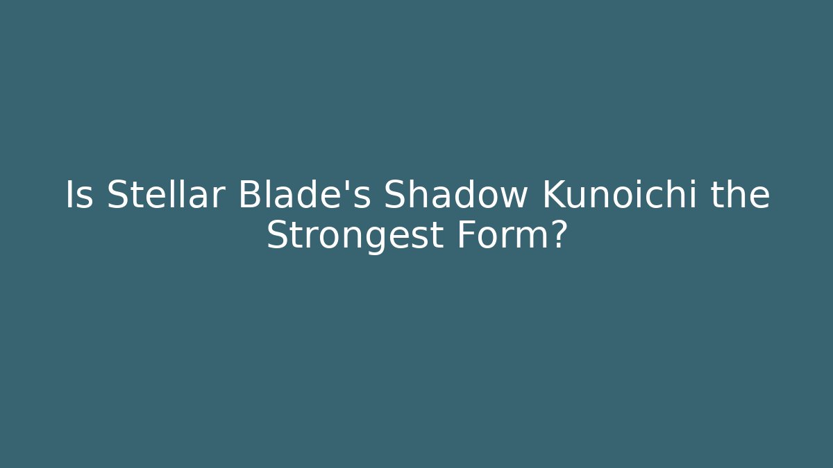 Is Stellar Blade's Shadow Kunoichi the Strongest Form?