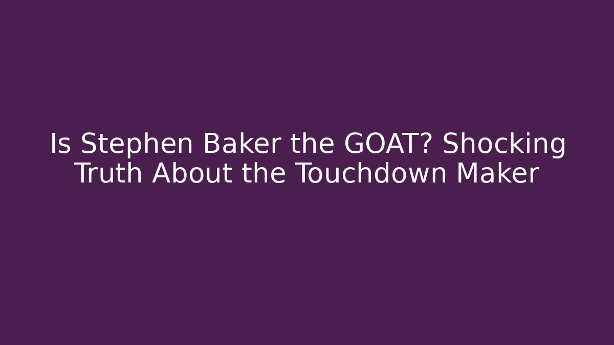 Is Stephen Baker the GOAT? Shocking Truth About the Touchdown Maker