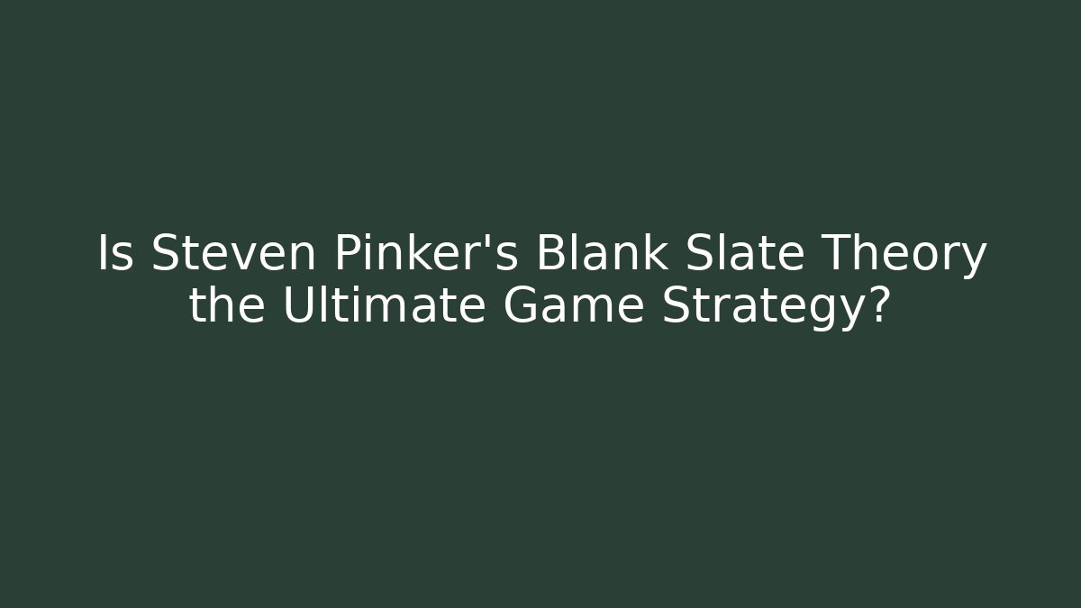 Is Steven Pinker's Blank Slate Theory the Ultimate Game Strategy?
